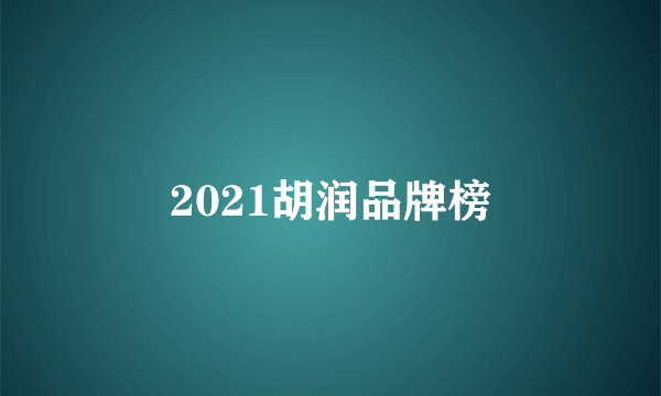 2021胡润品牌榜