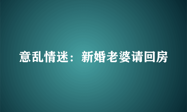 意乱情迷：新婚老婆请回房