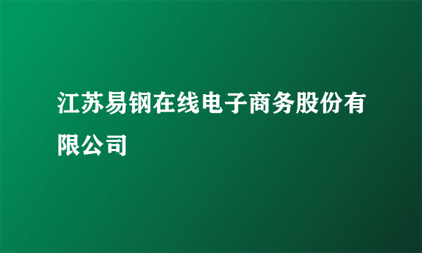 江苏易钢在线电子商务股份有限公司