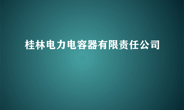 桂林电力电容器有限责任公司