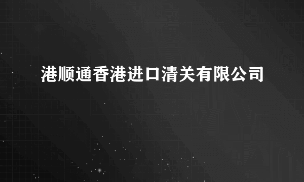 港顺通香港进口清关有限公司