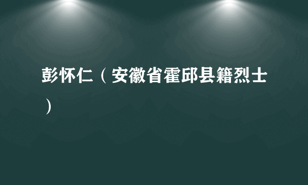 彭怀仁（安徽省霍邱县籍烈士）