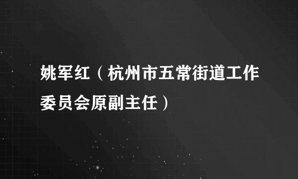 姚军红（杭州市五常街道工作委员会原副主任）