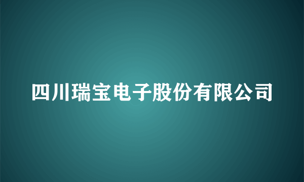 四川瑞宝电子股份有限公司