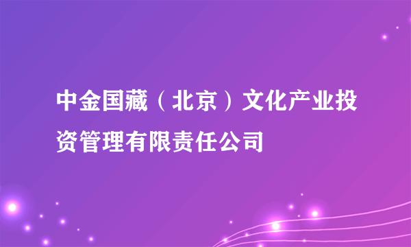 中金国藏（北京）文化产业投资管理有限责任公司