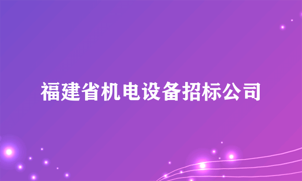 福建省机电设备招标公司