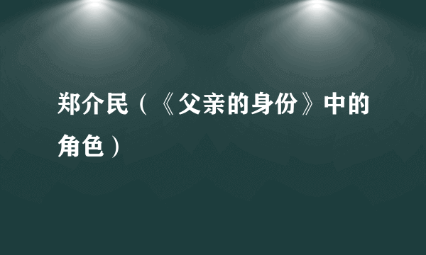 郑介民（《父亲的身份》中的角色）