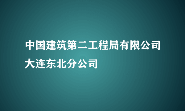 中国建筑第二工程局有限公司大连东北分公司