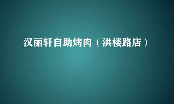 汉丽轩自助烤肉（洪楼路店）