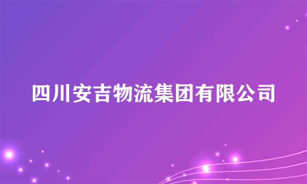 四川安吉物流集团有限公司