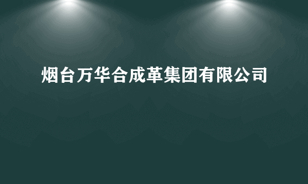 烟台万华合成革集团有限公司