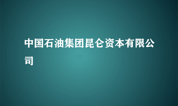 中国石油集团昆仑资本有限公司