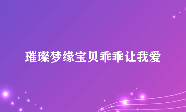 璀璨梦缘宝贝乖乖让我爱