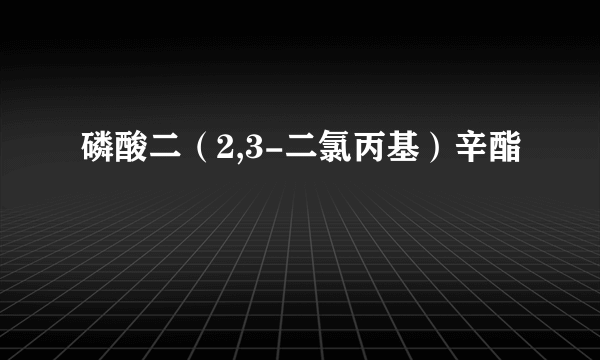 磷酸二（2,3-二氯丙基）辛酯