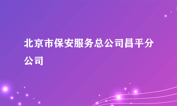 北京市保安服务总公司昌平分公司