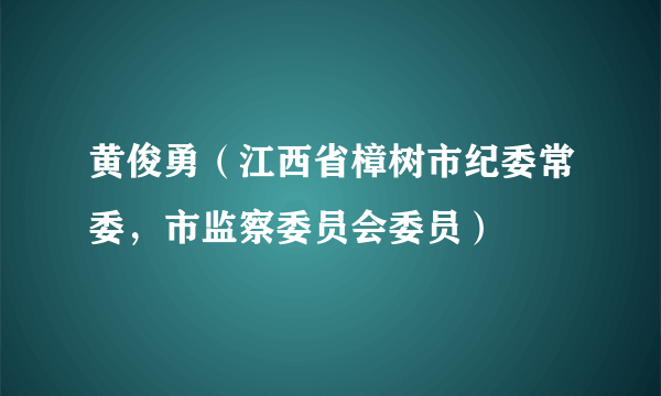 黄俊勇（江西省樟树市纪委常委，市监察委员会委员）