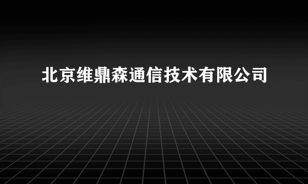 北京维鼎森通信技术有限公司