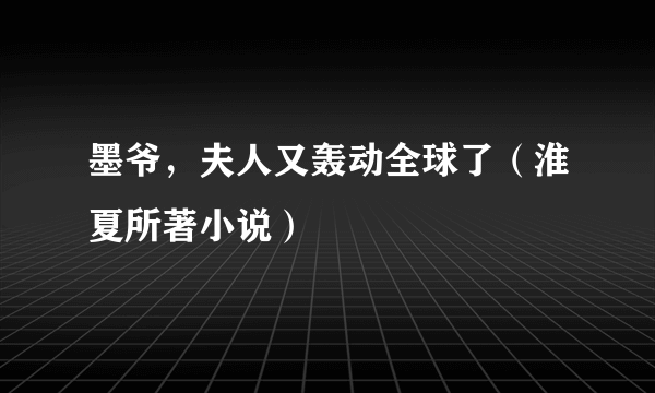 墨爷，夫人又轰动全球了（淮夏所著小说）