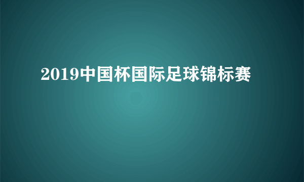 2019中国杯国际足球锦标赛