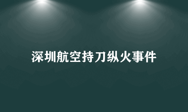 深圳航空持刀纵火事件