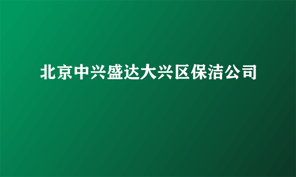 北京中兴盛达大兴区保洁公司