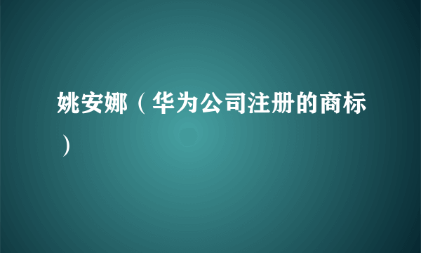 姚安娜（华为公司注册的商标）