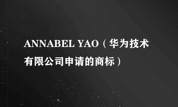 ANNABEL YAO（华为技术有限公司申请的商标）