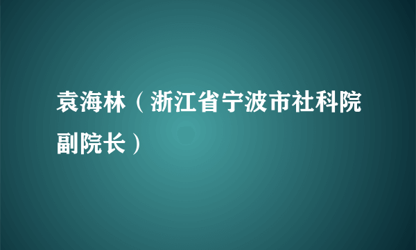 袁海林（浙江省宁波市社科院副院长）