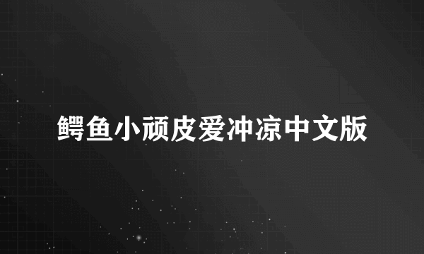 鳄鱼小顽皮爱冲凉中文版