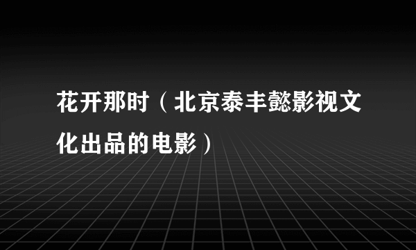 花开那时（北京泰丰懿影视文化出品的电影）