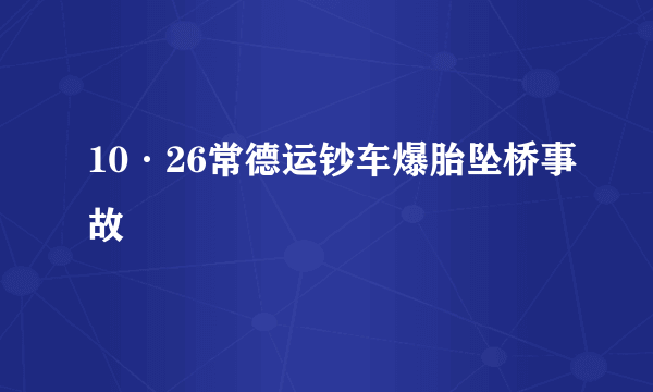 10·26常德运钞车爆胎坠桥事故