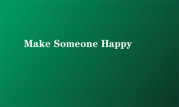 Make Someone Happy