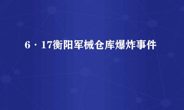 6·17衡阳军械仓库爆炸事件