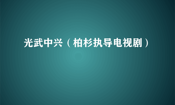 光武中兴（柏杉执导电视剧）