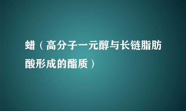 蜡（高分子一元醇与长链脂肪酸形成的酯质）