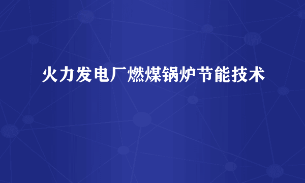 火力发电厂燃煤锅炉节能技术