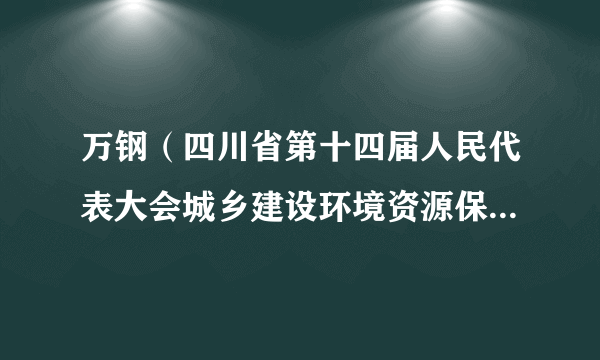 万钢（四川省第十四届人民代表大会城乡建设环境资源保护委员会副主任委员）