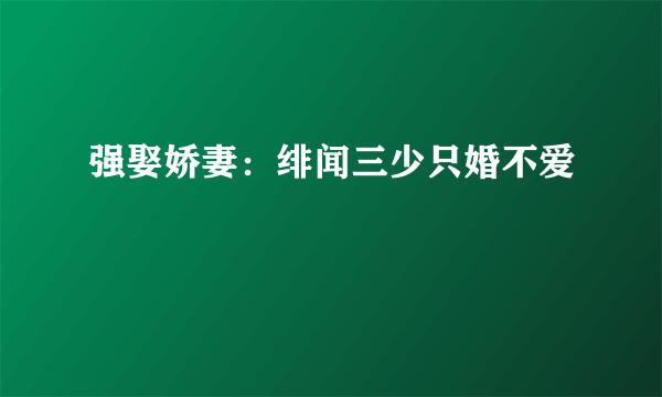 强娶娇妻：绯闻三少只婚不爱