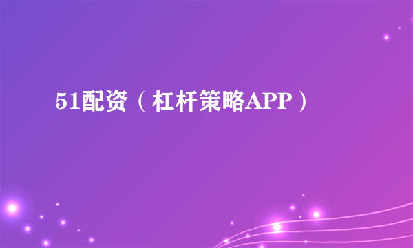 51配资（杠杆策略APP）