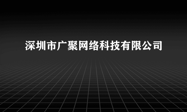 深圳市广聚网络科技有限公司