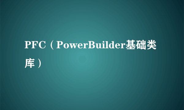 PFC（PowerBuilder基础类库）