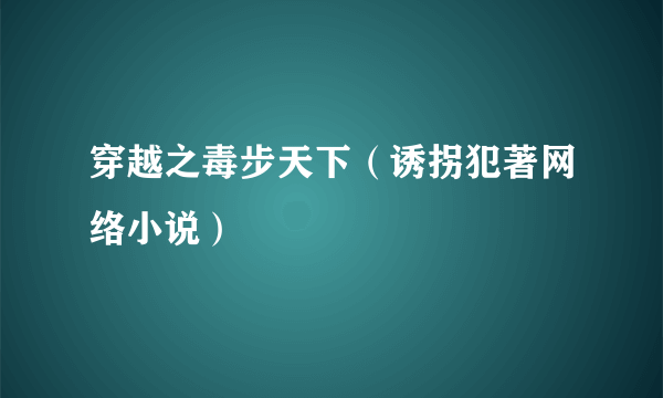 穿越之毒步天下（诱拐犯著网络小说）