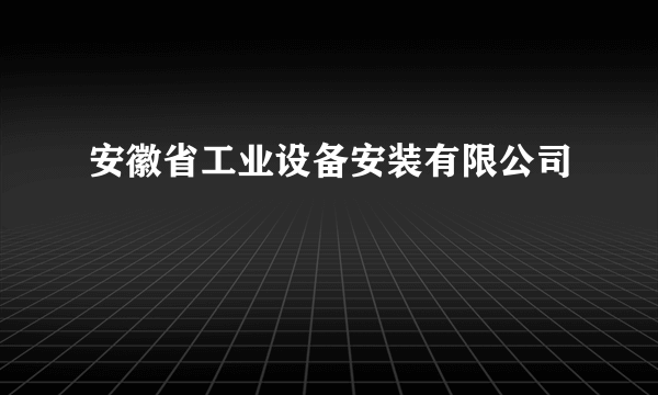 安徽省工业设备安装有限公司