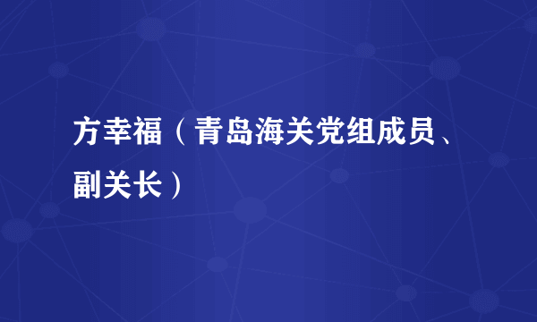 方幸福（青岛海关党组成员、副关长）