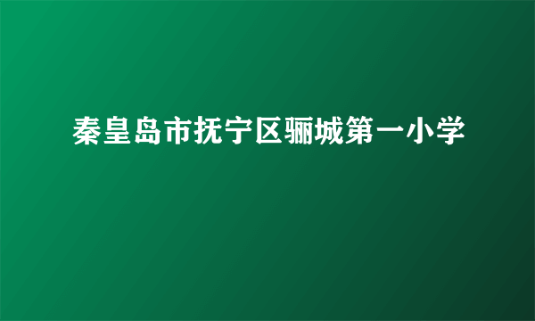 秦皇岛市抚宁区骊城第一小学