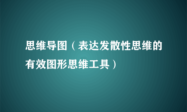 思维导图（表达发散性思维的有效图形思维工具）