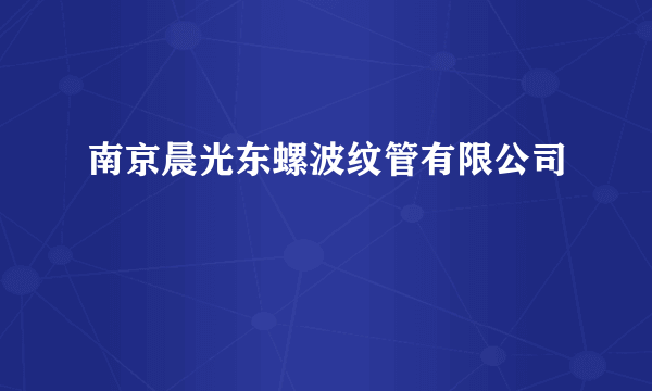 南京晨光东螺波纹管有限公司