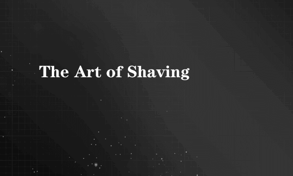 The Art of Shaving