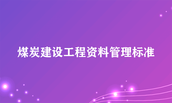 煤炭建设工程资料管理标准