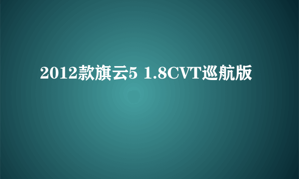 2012款旗云5 1.8CVT巡航版